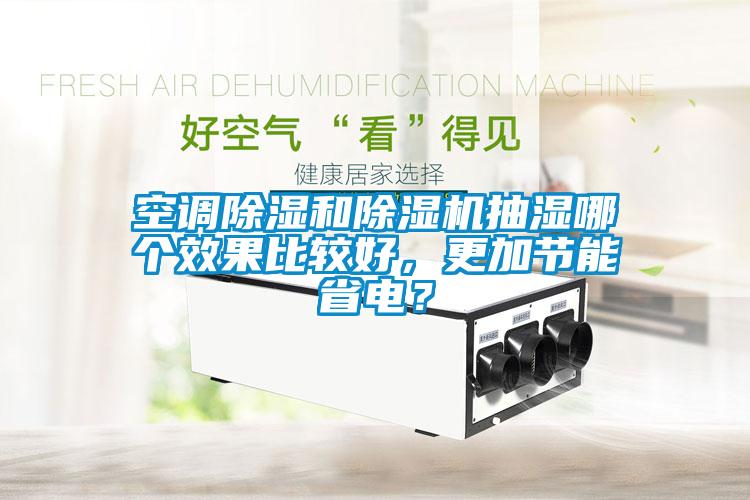 空调除湿和除湿机抽湿哪个效果比较好，更加节能省电？