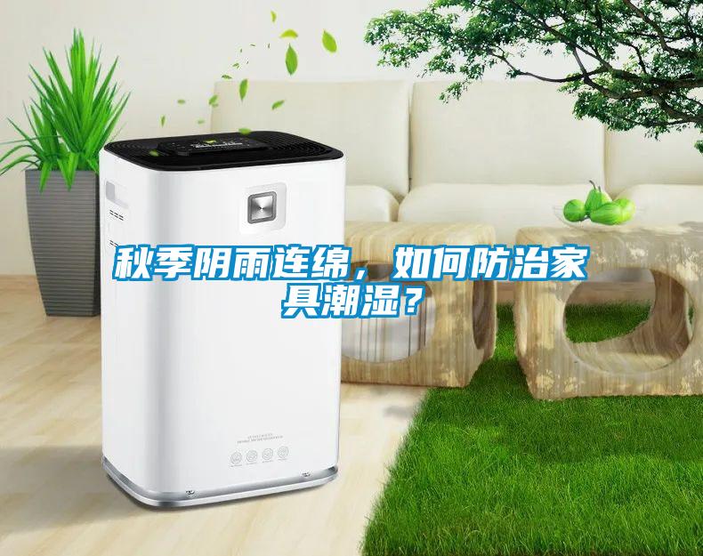 秋季阴雨连绵，如何防治家具潮湿？