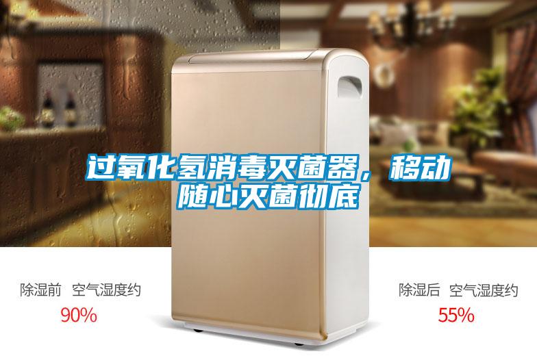 过氧化氢消毒灭菌器，移动随心灭菌彻底