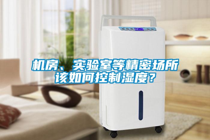 机房、实验室等精密场所该如何控制湿度？