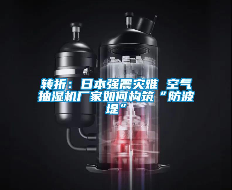 转折:日本强震灾难 空气抽湿机厂家如何构筑“防波堤”