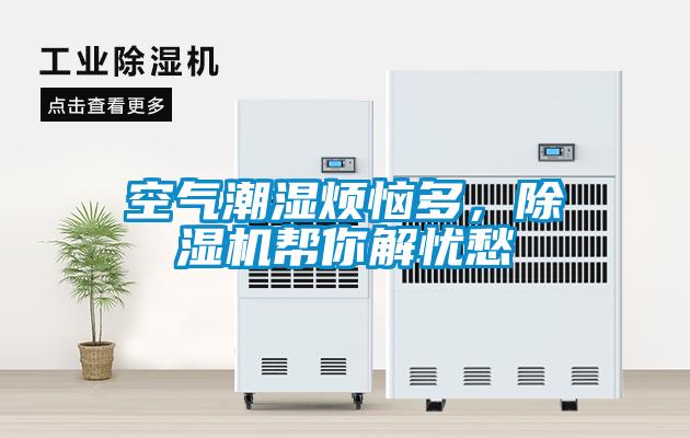 空气潮湿烦恼多，除湿机帮你解忧愁