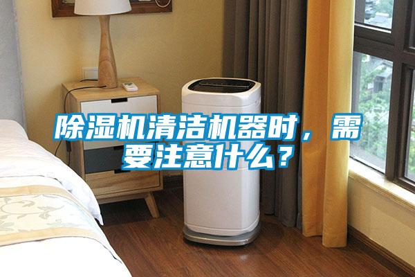 除湿机清洁机器时,需要注意什么?