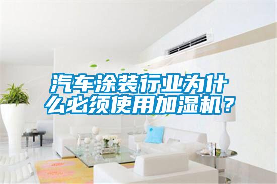 汽车涂装行业为什么必须使用加湿机？