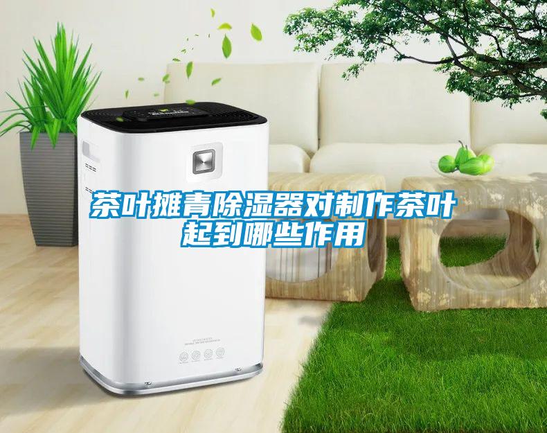 茶叶摊青除湿器对制作茶叶起到哪些作用