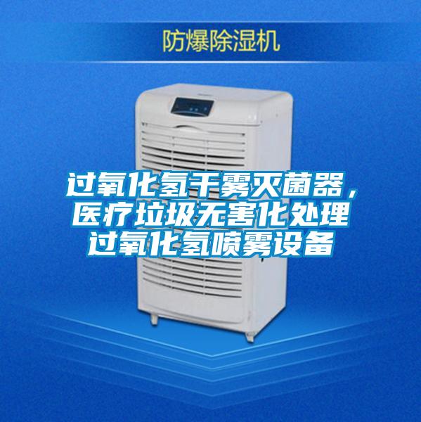 过氧化氢干雾灭菌器，医疗垃圾无害化处理过氧化氢喷雾设备