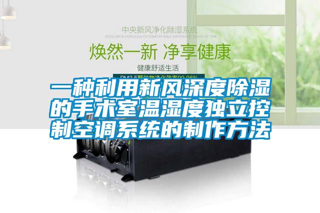 一种利用新风深度除湿的手术室温湿度独立控制空调系统的制作方法