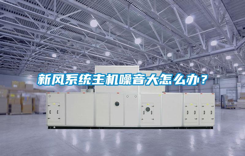 新风系统主机噪音大怎么办？