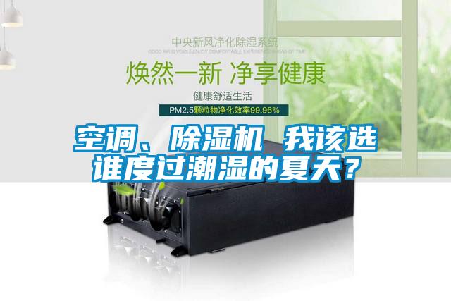 空调、除湿机 我该选谁度过潮湿的夏天？