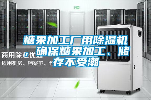 糖果加工厂用除湿机,确保糖果加工、储存不受潮