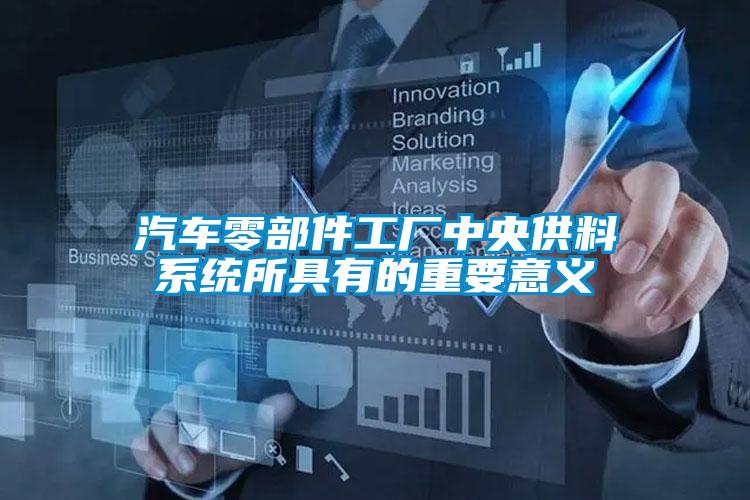 汽车零部件工厂中央供料系统所具有的重要意义
