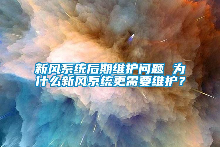 新风系统后期维护问题 为什么新风系统更需要维护？