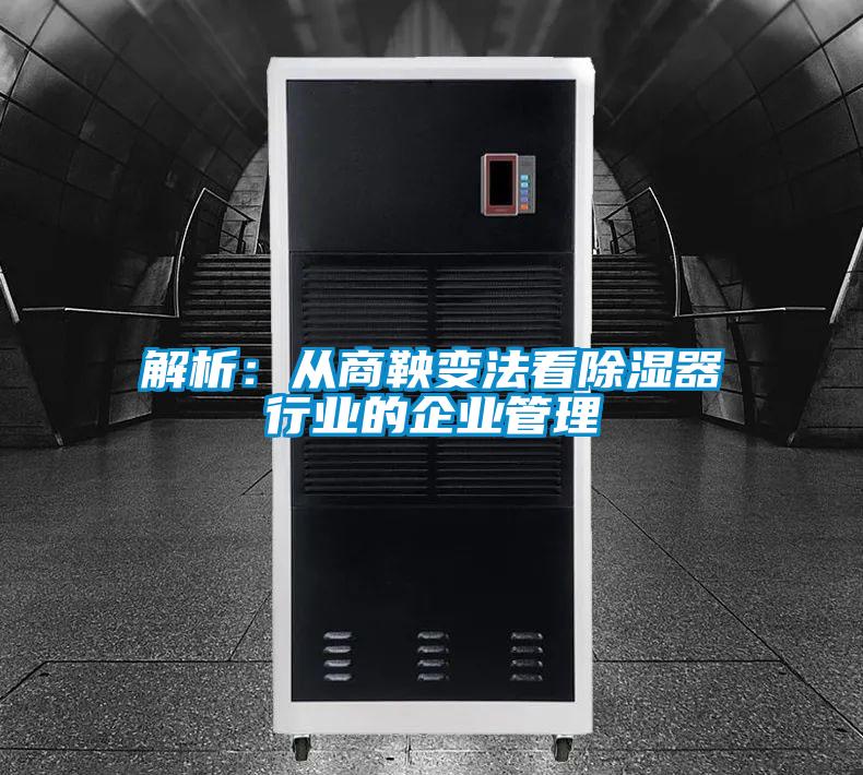 解析：从商鞅变法看除湿器行业的企业管理