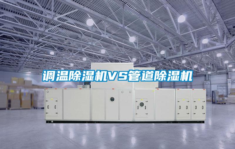调温除湿机VS管道除湿机