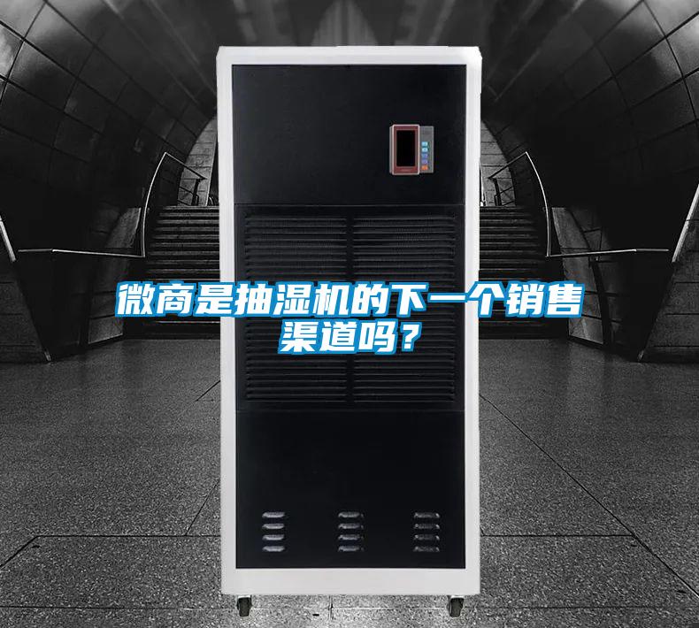 微商是抽湿机的下一个销售渠道吗？