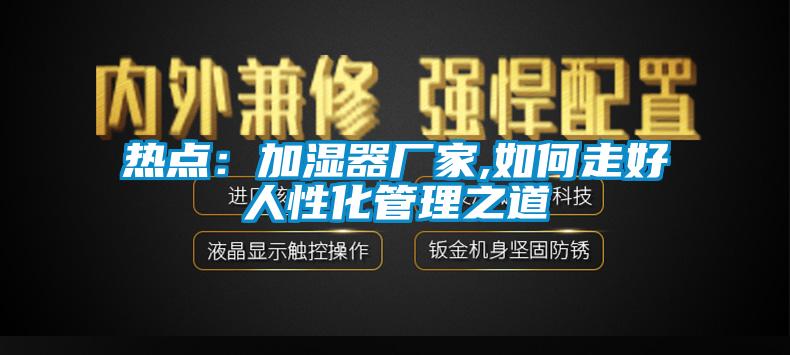 热点：加湿器厂家,如何走好人性化管理之道