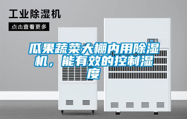 瓜果蔬菜大棚内用除湿机，能有效的控制湿度