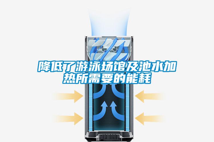 降低了游泳场馆及池水加热所需要的能耗