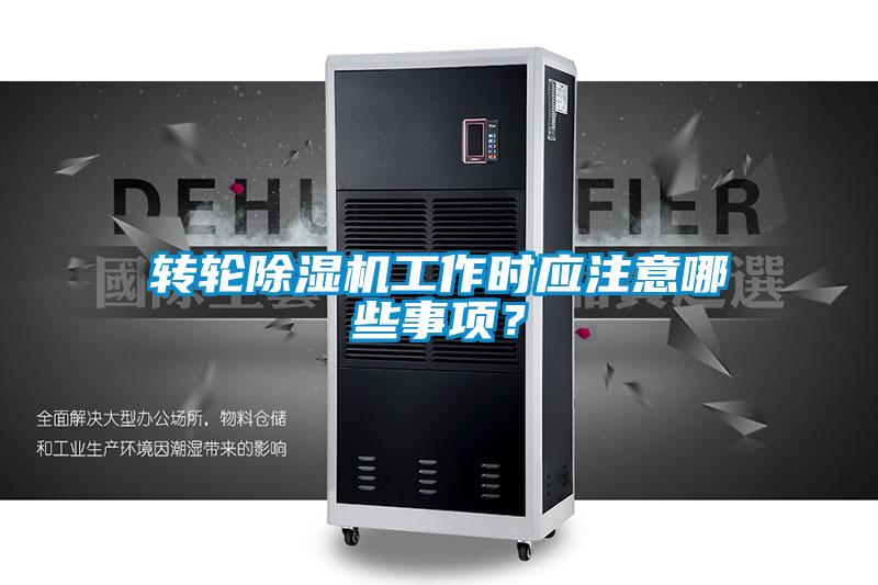 转轮除湿机工作时应注意哪些事项？