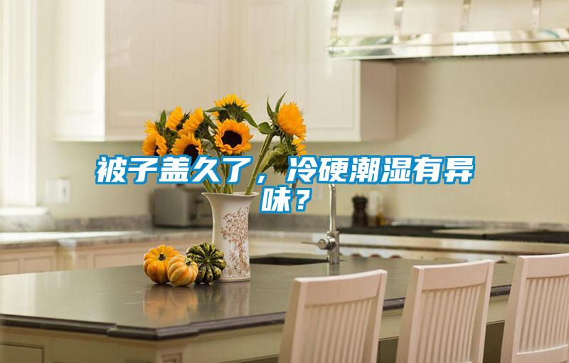 被子盖久了，冷硬潮湿有异味？