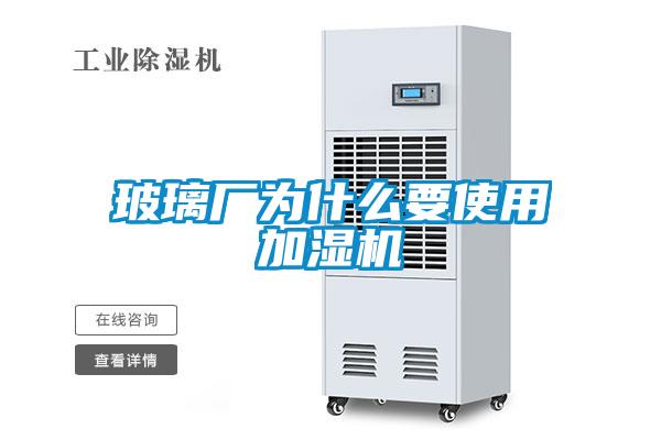 玻璃厂为什么要使用加湿机