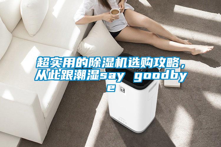 超实用的除湿机选购攻略,从此跟潮湿say goodbye