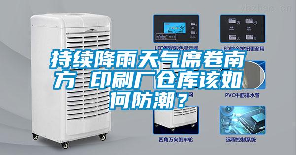 持续降雨天气席卷南方 印刷厂仓库该如何防潮？