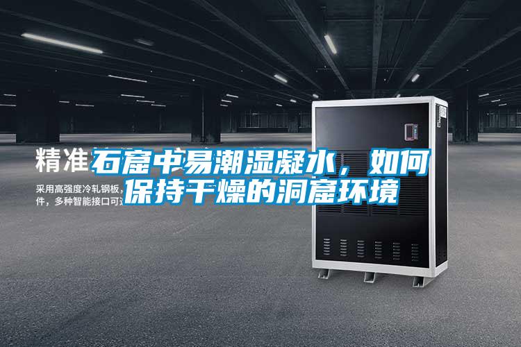 石窟中易潮湿凝水，如何保持干燥的洞窟环境