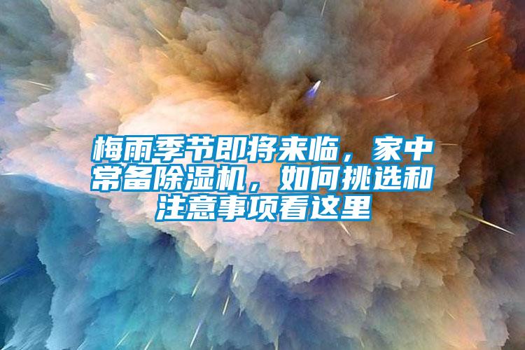 梅雨季节即将来临，家中常备除湿机，如何挑选和注意事项看这里