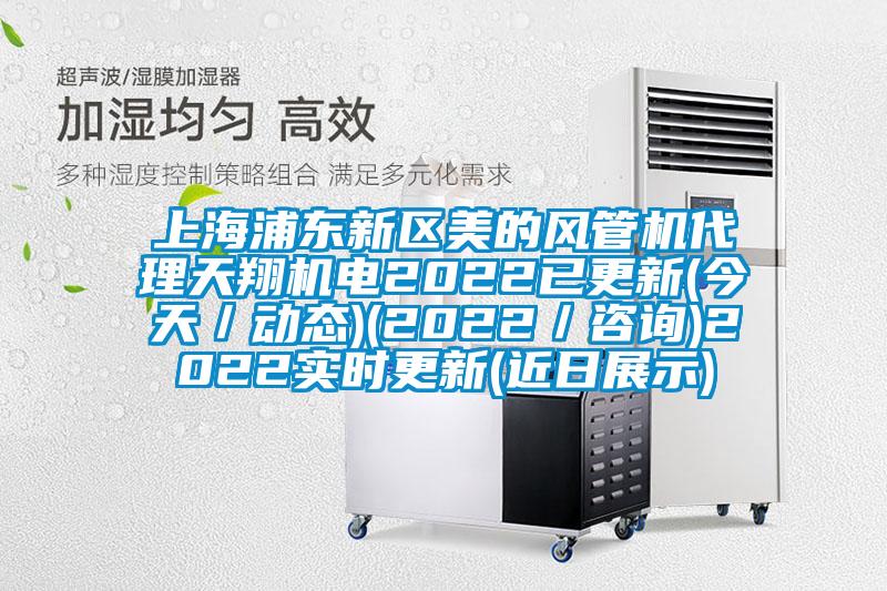 上海浦东新区美的风管机代理天翔机电2022已更新(今天／动态)(2022／咨询)2022实时更新(近日展示)