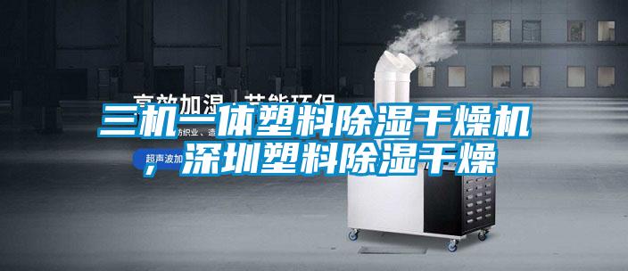 三机一体塑料除湿干燥机，深圳塑料除湿干燥