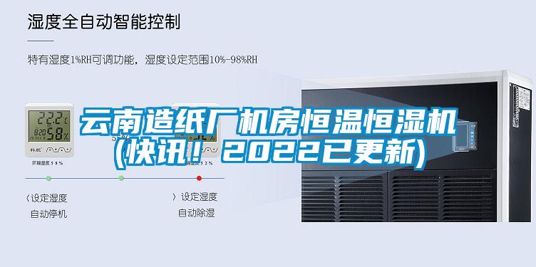 云南造纸厂机房恒温恒湿机(快讯！2022已更新)