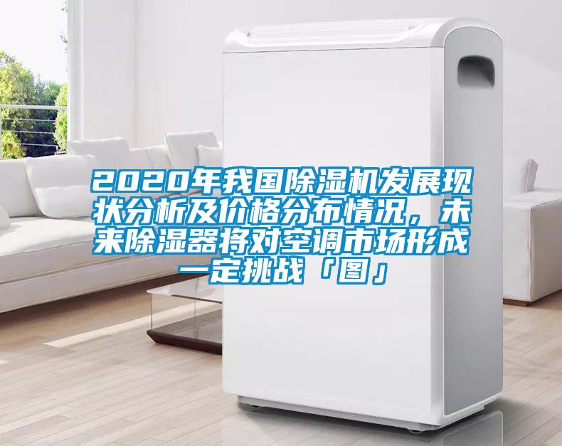 2020年我国除湿机发展现状分析及价格分布情况，未来除湿器将对空调市场形成一定挑战「图」