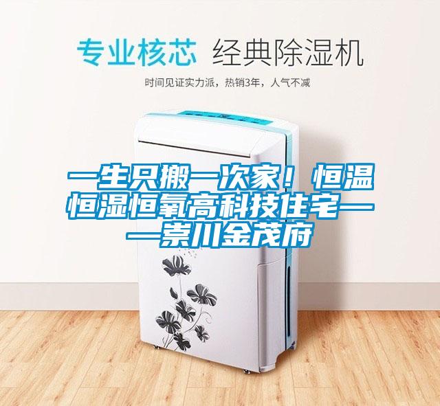 一生只搬一次家！恒温恒湿恒氧高科技住宅——崇川金茂府