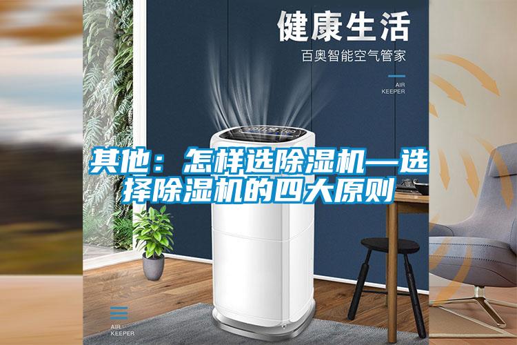 其他：怎样选除湿机—选择除湿机的四大原则