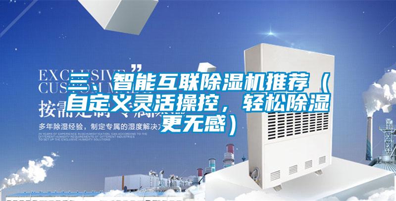 三、智能互联除湿机推荐（自定义灵活操控，轻松除湿更无感）