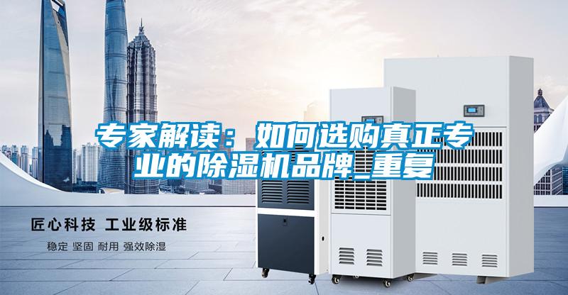 专家解读：如何选购真正专业的除湿机品牌_重复
