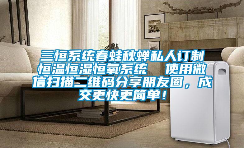 三恒系统春蛙秋蝉私人订制恒温恒湿恒氧系统  使用微信扫描二维码分享朋友圈，成交更快更简单！