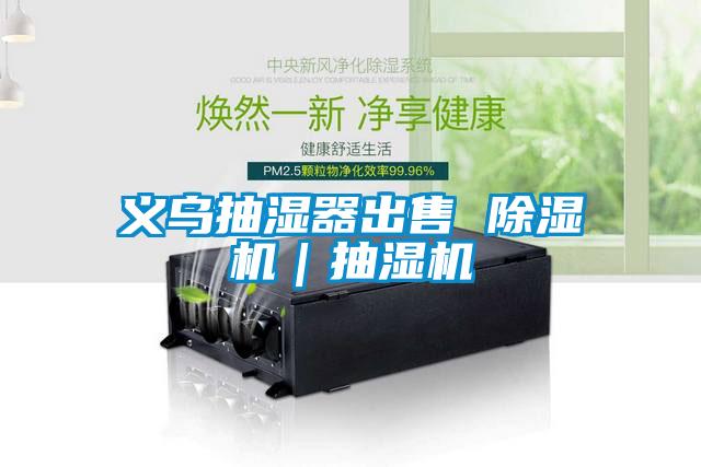 义乌抽湿器出售 除湿机｜抽湿机