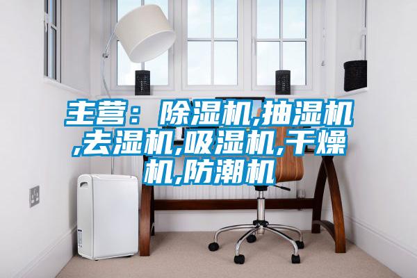 主营：除湿机,抽湿机,去湿机,吸湿机,干燥机,防潮机