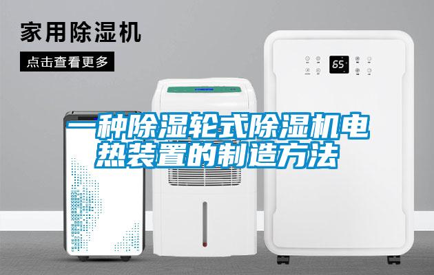 一种除湿轮式除湿机电热装置的制造方法