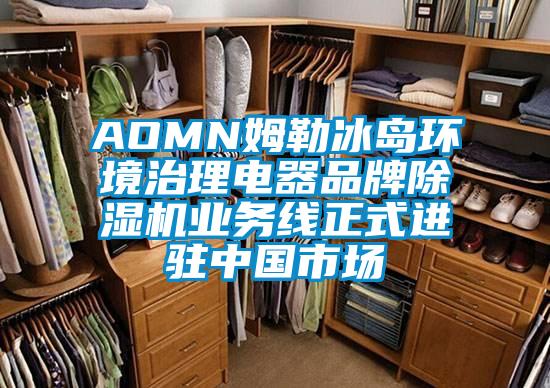 AOMN姆勒冰岛环境治理电器品牌除湿机业务线正式进驻中国市场