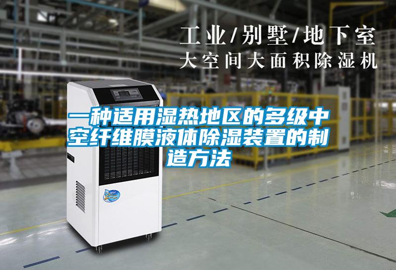 一种适用湿热地区的多级中空纤维膜液体除湿装置的制造方法