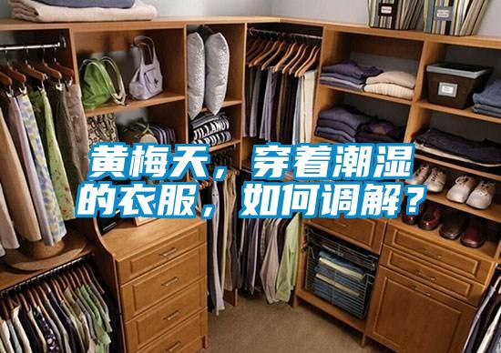 黄梅天，穿着潮湿的衣服，如何调解？