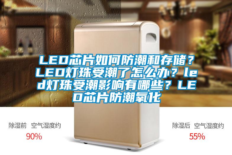 LED芯片如何防潮和存储？LED灯珠受潮了怎么办？led灯珠受潮影响有哪些？LED芯片防潮氧化