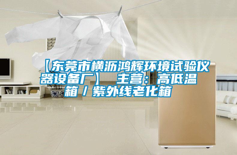 【东莞市横沥鸿辉环境试验仪器设备厂】 主营：高低温箱／紫外线老化箱