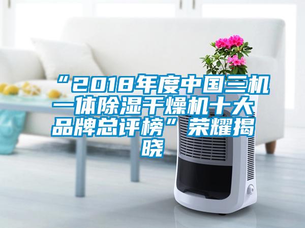 “2018年度中国三机一体除湿干燥机十大品牌总评榜”荣耀揭晓