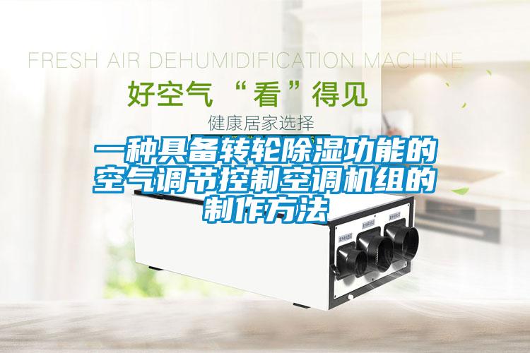 一种具备转轮除湿功能的空气调节控制空调机组的制作方法