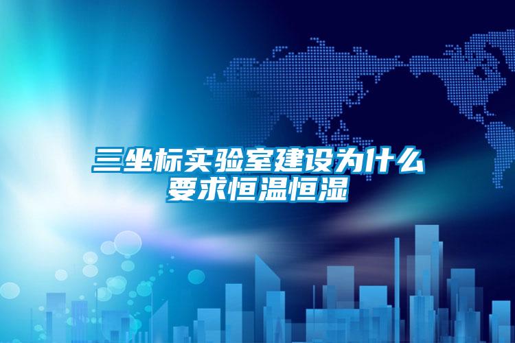 三坐标实验室建设为什么要求恒温恒湿
