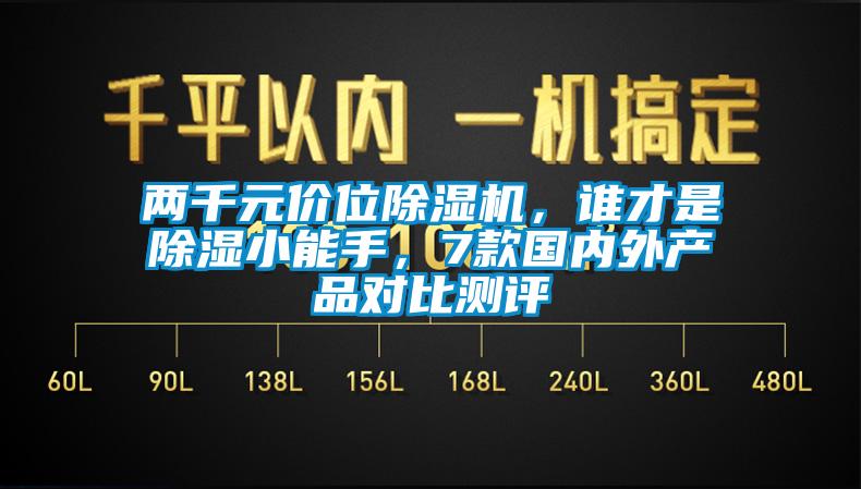 两千元价位除湿机，谁才是除湿小能手，7款国内外产品对比测评
